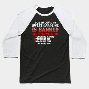 Due to Covid 19 Sweet Caroline is Banned Baseball T-Shirt